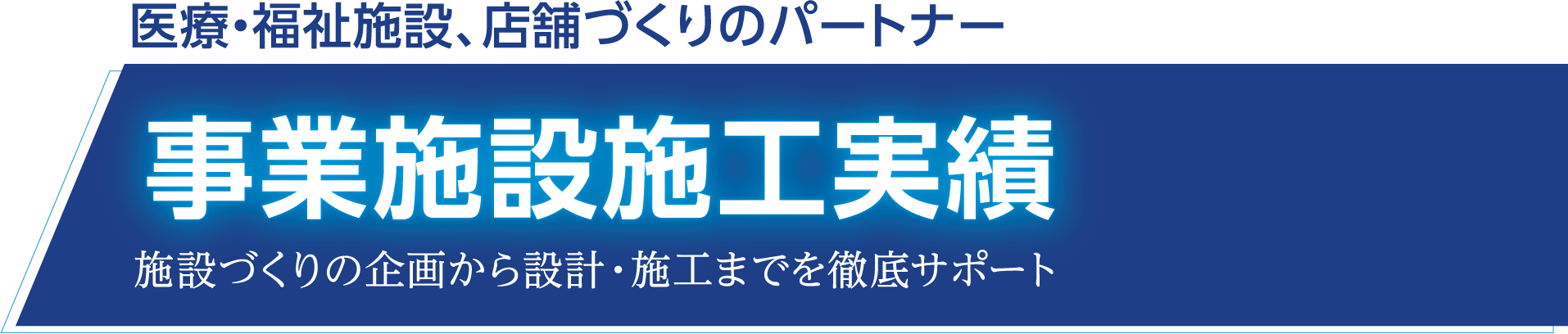 医療・福祉施設、店舗づくりのパートナー 事業施設施工実績 施設づくりの企画から設計・施工までを徹底サポート